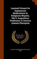 Lamindi Pritanii De Ingeniorum Moderatione In Religionis Negotio, Ubi S. Augustinus Vindicatus A Censura Joannis Phereponi: (English)