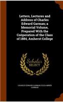 Letters, Lectures and Address of Charles Edward Garman; a Memorial Volume, Prepared With the Coöperation of the Class of 1884, Amherst College