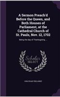 Sermon Preach'd Before the Queen, and Both Houses of Parliament, at the Cathedral Church of St. Pauls, Nov. 12, 1702