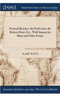 Poetical Sketches: The Profession, the Broken Heart, Etc., with Stanzas for Music and Other Poems
