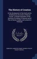 The History of Creation: Or the Development of the Earth and Its Inhabitants by the Action of Natural Causes. a Popular Exposition of the Doctrine of Evolution in General, a