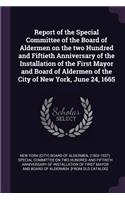 Report of the Special Committee of the Board of Aldermen on the two Hundred and Fiftieth Anniversary of the Installation of the First Mayor and Board of Aldermen of the City of New York, June 24, 1665