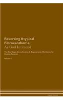 Reversing Atypical Fibroxanthoma: As God Intended the Raw Vegan Plant-Based Detoxification & Regeneration Workbook for Healing Patients. Volume 1