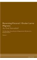 Reversing Visceral / Ocular Larva Migrans: As God Intended The Raw Vegan Plant-Based Detoxification & Regeneration Workbook for Healing Patients. Volume 1