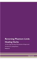 Reversing Phantom Limb: Healing Herbs The Raw Vegan Plant-Based Detoxification & Regeneration Workbook For Healing Patients Volume 8