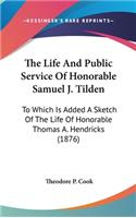 The Life And Public Service Of Honorable Samuel J. Tilden