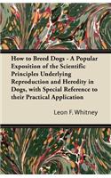 How to Breed Dogs - A Popular Exposition of the Scientific Principles Underlying Reproduction and Heredity in Dogs, with Special Reference to Their Practical Application