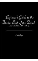 Beginner's Guide to the Tibetan Book of the Dead: A Buddhist View of the Afterlife(English)