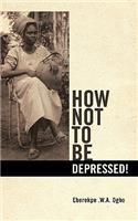 How Not to Be Depressed!: (English)