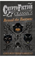 Beyond the Banyans (Cryptofiction Classics - Weird Tales of Strange Creatures)
