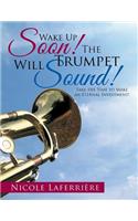 Wake Up Soon! The Trumpet Will Sound!: Take the Time to Make an Eternal Investment!