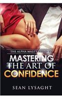 The Alpha Male's Guide to Mastering the Art of Confidence