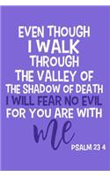 Even Though I Walk Through The Valley Of The Shadow Of Death I will Fear No Evil For You Are With Me Psalm 23