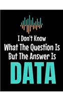 I Don't Know What The Question Is But The Answer Is Data