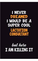I Never Dreamed I would Be A Super Cool Lactation Consultant But Here I Am Killing It: 6x9 120 Pages Career Pride Motivational Quotes Blank Lined Job Notebook Journal