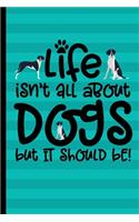 Life Isn't All About Dogs But It Should Be!