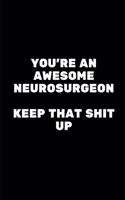 You're An Awesome Neurosurgeon. Keep That Shit Up: Neurosurgeon Gifts for Men, Neurosurgeon Gifts for Women, Funny Neurosurgeon Gifts Journal Blank Lined Notebook