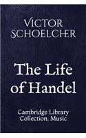The Life of Handel: Cambridge Library Collection. Music