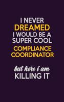 I Never Dreamed I Would Be A Super cool Compliance Coordinator But Here I Am Killing It: Career journal, notebook and writing journal for encouraging men, women and kids. A framework for building your career.