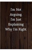 I'm Not Arguing.I'm Just Explaining Why I'm Right. Notebook: Lined Journal, 120 Pages, 6 x 9, Office Secret Santa Gift Journal, Wood Brown Matte Finish