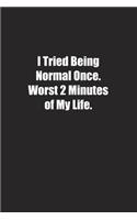 I Tried Being Normal Once. Worst 2 Minutes of My Life.