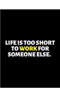 Life Is Too Short To Work For Someone Else: lined professional notebook/journal Coworker Gifts: Amazing Notebook/Journal/Workbook - Perfectly Sized 8.5x11" - 120 Pages