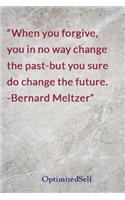 When you forgive, you in no way change the past-but you sure do change the future. -Bernard Meltzer