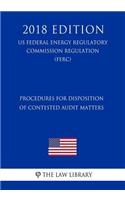 Procedures for Disposition of Contested Audit Matters (US Federal Energy Regulatory Commission Regulation) (FERC) (2018 Edition)