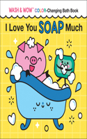 I Love You Soap Much: Wash & Wow Color-Changing Bath Book