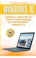 Windows 10: Essential User Guide to Unlock True Potential of Your Microsoft Windows 10