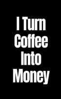 I Turn Coffee Into Money: A Wide Ruled Notebook/Journal