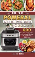 The Easy PowerXL Grill Air Fryer Combo Cookbook: 600 Easy Mouth-watering Recipes to Fry, Grill, Bake, and Roast with Your PowerXL Grill Air Fryer