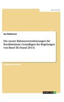 Die neuen Rahmenvereinbarungen für Kreditinstitute. Grundlagen der Regelungen von Basel III (Stand 2013)