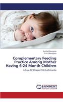 Complementary Feeding Practice Among Mother Having 6-24 Month Children