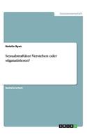 Sexualstraftäter. Verstehen oder stigmatisieren?