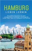 Hamburg lieben lernen: Der perfekte Reiseführer für einen unvergesslichen Aufenthalt in Hamburg inkl. Insider-Tipps, Tipps zum Geldsparen und Packliste