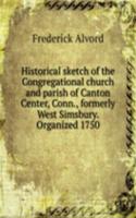 Historical sketch of the Congregational church and parish of Canton Center, Conn., formerly West Simsbury. Organized 1750