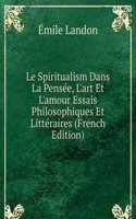 Le Spiritualism Dans La Pensee, L'art Et L'amour Essais Philosophiques Et Litteraires (French Edition)