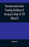 Pennsylvania German Society Proceedings And Addresses At Harrisburg Pa. October 18, 1929 (Volume XL)