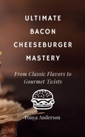 Ultimate Bacon Cheeseburger Mastery - From Classic Flavors to Gourmet Twists