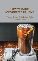 How To Make Iced Coffee At Home