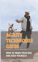 Agility Techniques Guide: How To Train Your Dog And Even Yourself: Advice On Training Dog Agility