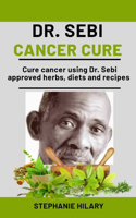 Dr. Sebi Cancer Cure: Cure cancer using Dr. sebi approved herbs, diets and recipes