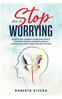 How to Stop Worrying: Guide to End Worries & Overcome Anxiety, Stop Panic Attacks, Eliminate Negative Thinking and Start Living Your Best Life Now