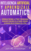 Inteligencia Artificial Y Aprendizaje Automático: Aprendizaje profundo, IA, Python y cyber seguridad. Revolución tecnológica en las finanzas, medicina y los negocios con los personajes de la época