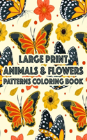 Large Print Animals & Flowers Patterns Coloring Book: Calming Coloring Pages With Easy Illustrations, Lovely And Simple Designs To Color In Large Print