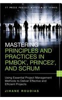 Mastering Principles and Practices in Pmbok, Prince 2, and Scrum: Using Essential Project Management Methods to Deliver Effective and Efficient Projects