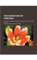 The Invention of Printing; A Series of Four Lectures Delivered in the Lent Term of 1897