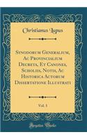 Synodorum Generalium, AC Provincialium Decreta, Et Canones, Scholiis, Notis, AC Historica Actorum Dissertatione Illustrati, Vol. 3 (Classic Reprint)