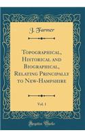 Topographical, Historical and Biographical, Relating Principally to New-Hampshire, Vol. 1 (Classic Reprint)